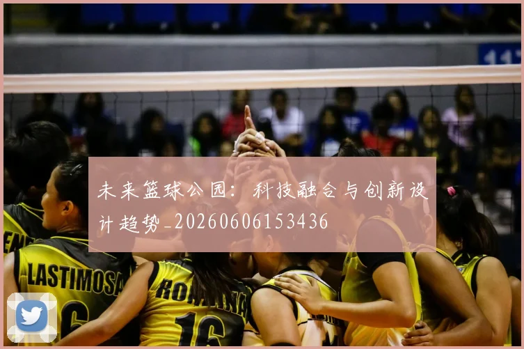 未来篮球公园：科技融合与创新设计趋势_20260606153436