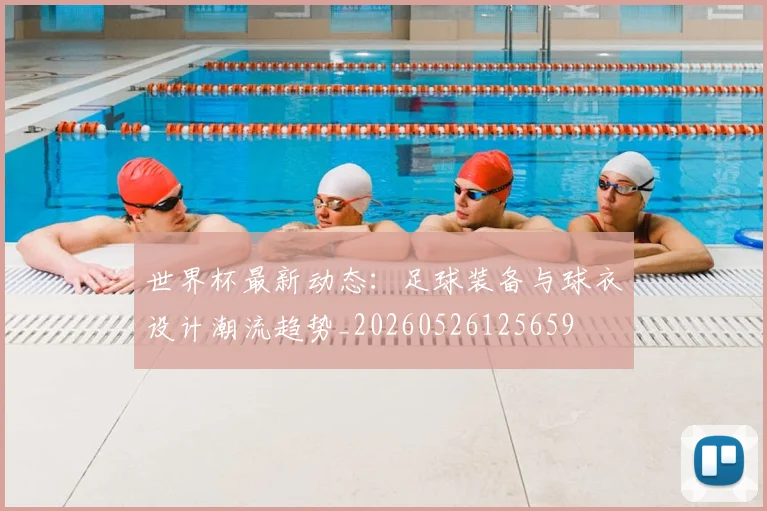 世界杯最新动态:足球装备与球衣设计潮流趋势_20260526125659