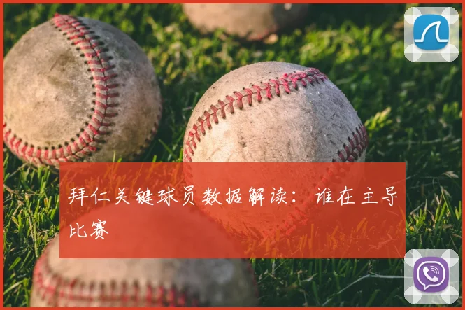 拜仁关键球员数据解读：谁在主导比赛