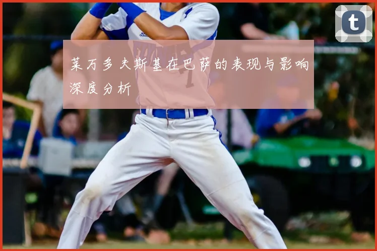 莱万多夫斯基在巴萨的表现与影响深度分析