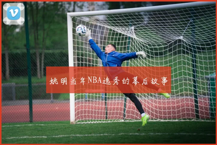 姚明当年NBA选秀的幕后故事