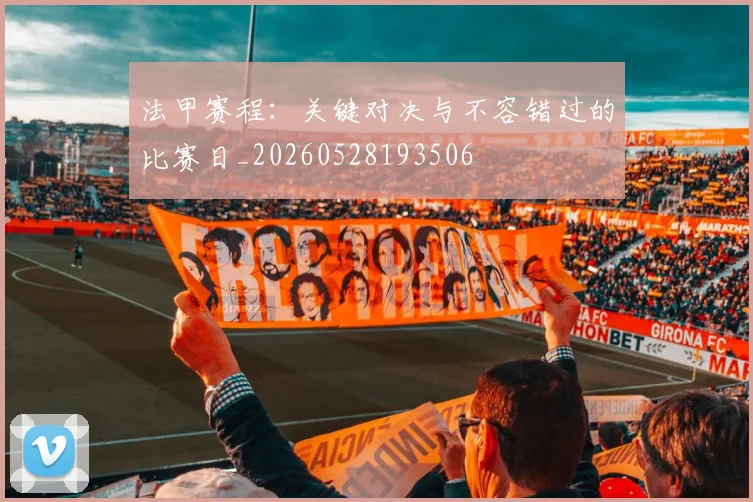 法甲赛程：关键对决与不容错过的比赛日_20260528193506