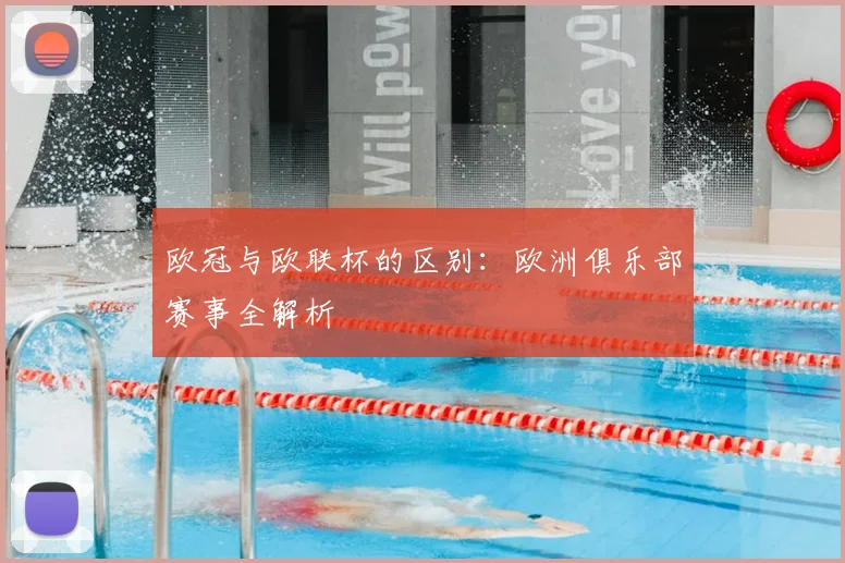 欧冠与欧联杯的区别:欧洲俱乐部赛事全解析