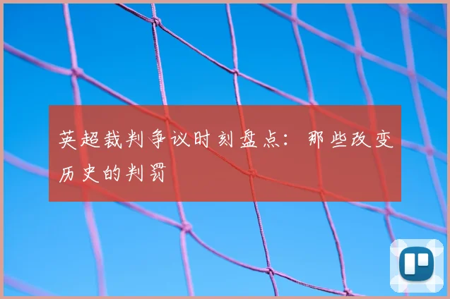 英超裁判争议时刻盘点:那些改变历史的判罚