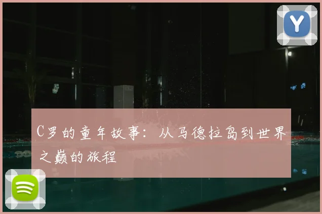 C罗的童年故事：从马德拉岛到世界之巅的旅程