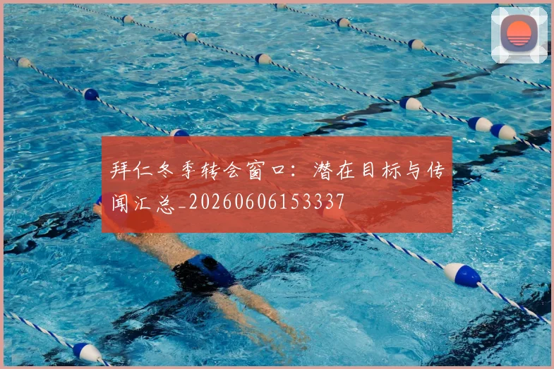 拜仁冬季转会窗口:潜在目标与传闻汇总_20260606153337