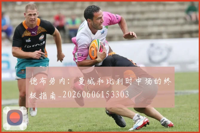 德布劳内：曼城和比利时中场的终极指南_20260606153303