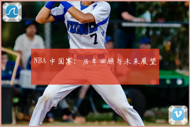 NBA 中国赛:历年回顾与未来展望