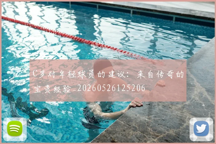 C罗对年轻球员的建议：来自传奇的宝贵经验_20260526125206