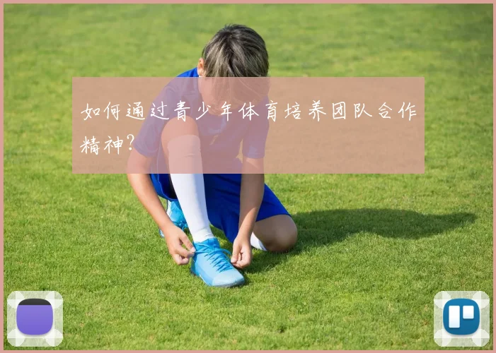 如何通过青少年体育培养团队合作精神?