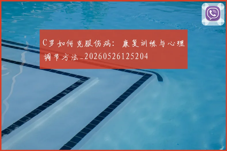 C罗如何克服伤病：康复训练与心理调节方法_20260526125204