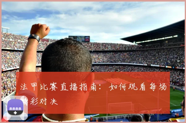法甲比赛直播指南：如何观看每场精彩对决