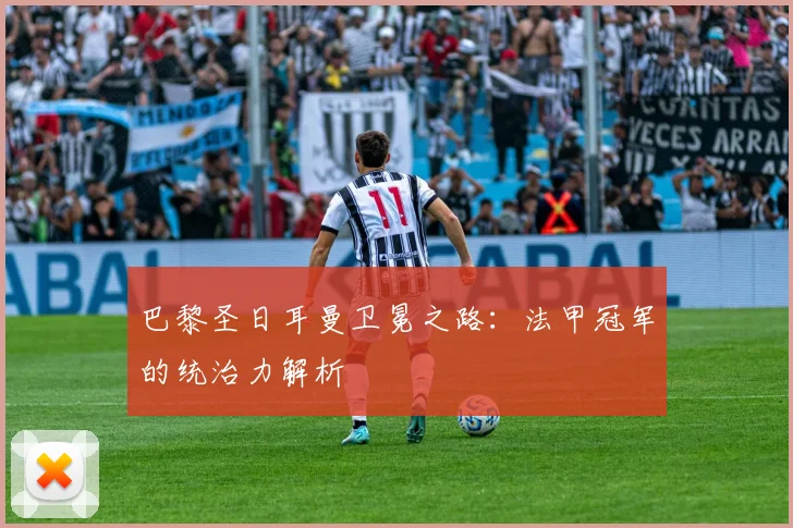 巴黎圣日耳曼卫冕之路:法甲冠军的统治力解析