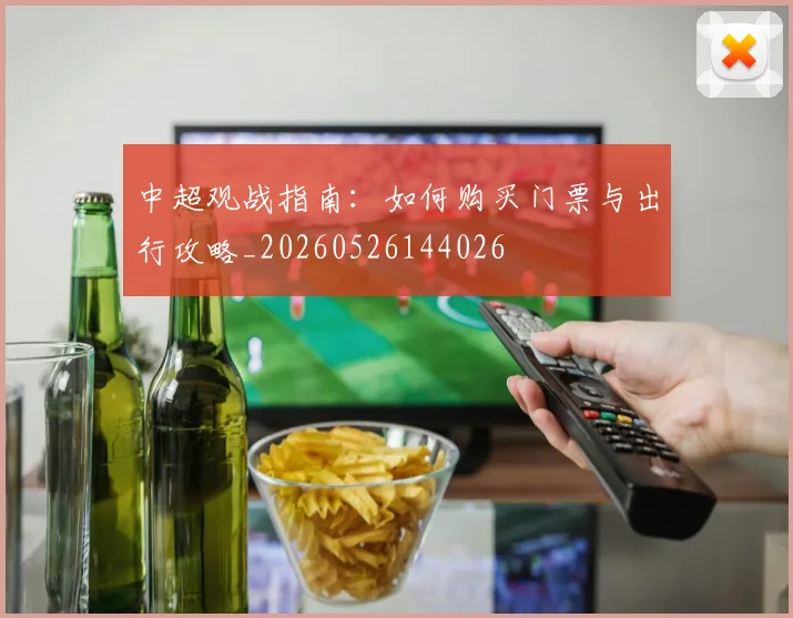 中超观战指南：如何购买门票与出行攻略_20260526144026
