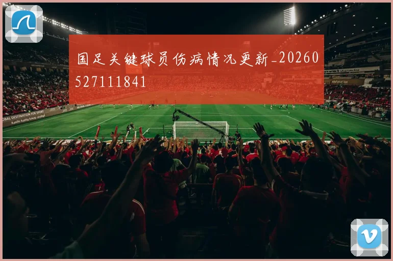 国足关键球员伤病情况更新_20260527111841