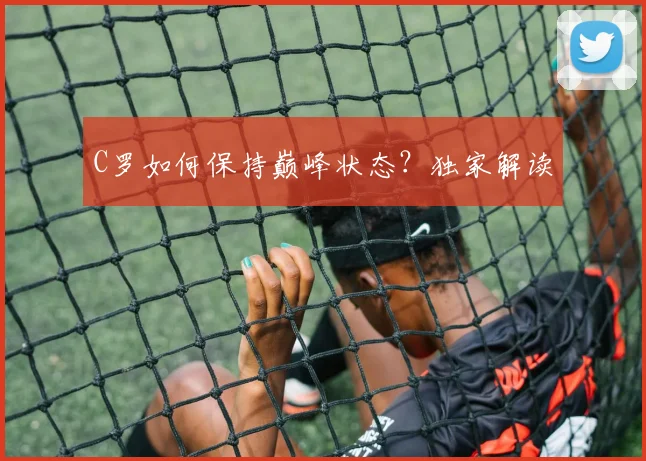 C罗如何保持巅峰状态?独家解读