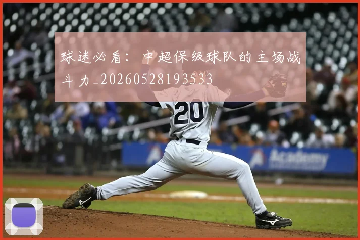 球迷必看：中超保级球队的主场战斗力_20260528193533