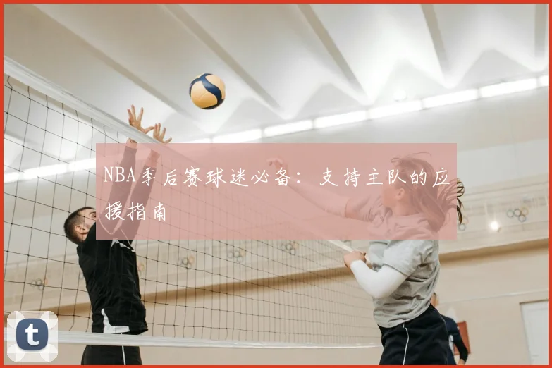 NBA季后赛球迷必备：支持主队的应援指南