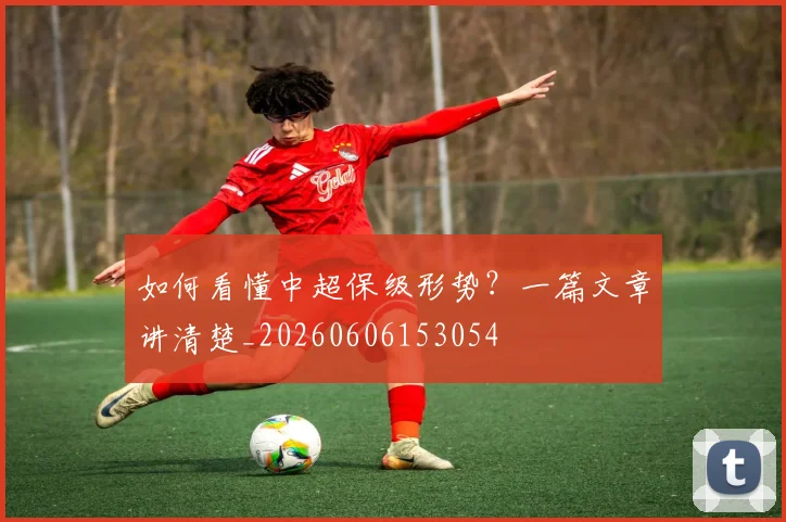 如何看懂中超保级形势?一篇文章讲清楚_20260606153054