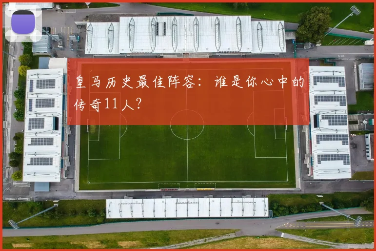皇马历史最佳阵容：谁是你心中的传奇11人？