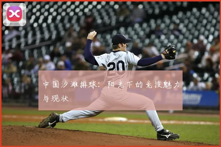 中国沙滩排球:阳光下的竞技魅力与现状