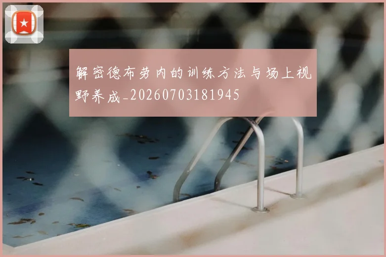 解密德布劳内的训练方法与场上视野养成_20260703181945