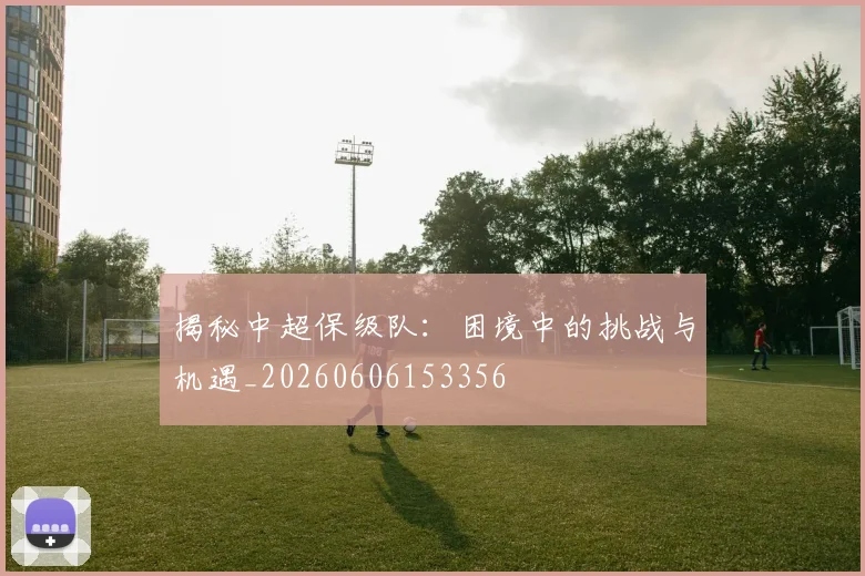 揭秘中超保级队:困境中的挑战与机遇_20260606153356