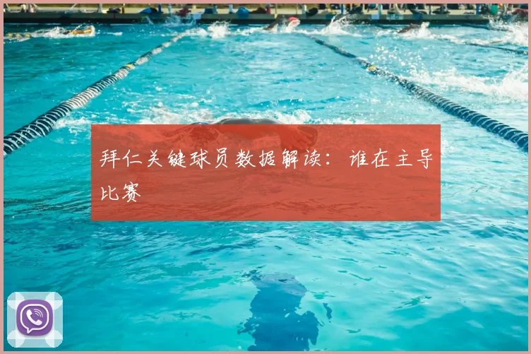 拜仁关键球员数据解读：谁在主导比赛