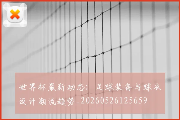 世界杯最新动态：足球装备与球衣设计潮流趋势_20260526125659