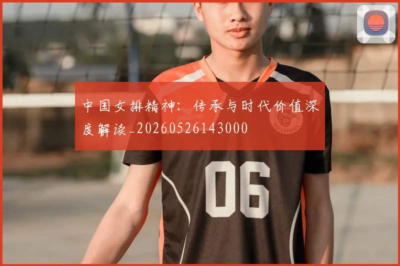 中国女排精神：传承与时代价值深度解读_20260526143000