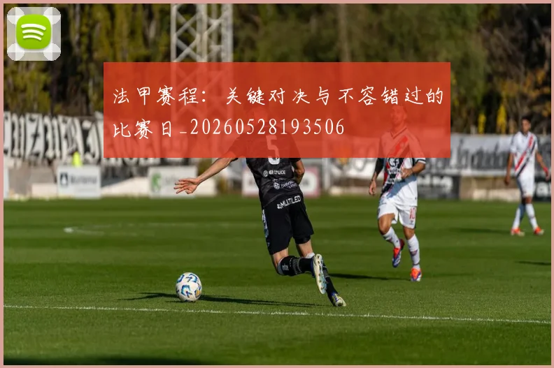 法甲赛程：关键对决与不容错过的比赛日_20260528193506