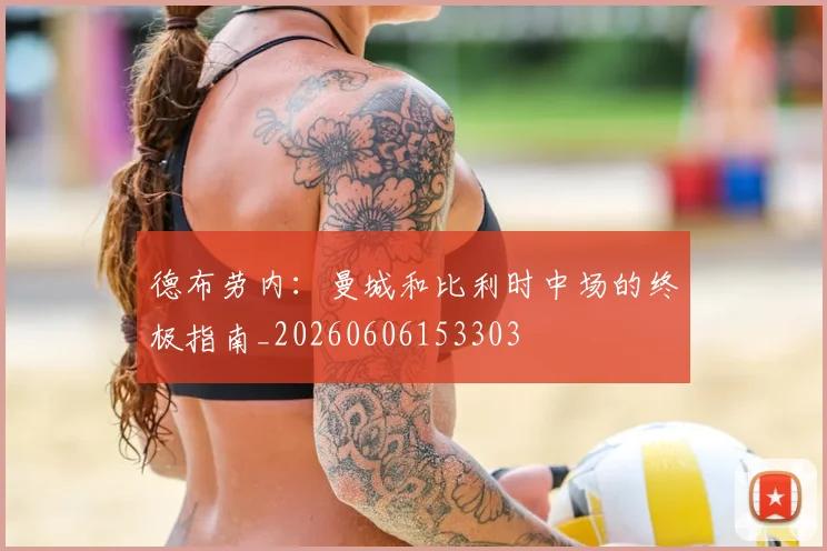 德布劳内：曼城和比利时中场的终极指南_20260606153303