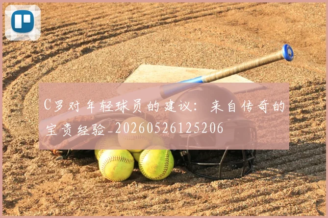C罗对年轻球员的建议：来自传奇的宝贵经验_20260526125206