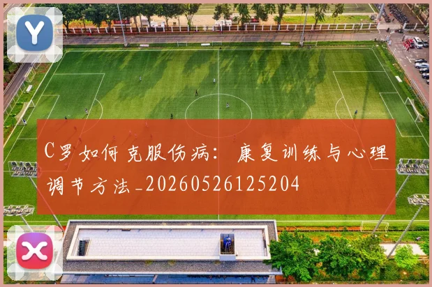 C罗如何克服伤病：康复训练与心理调节方法_20260526125204