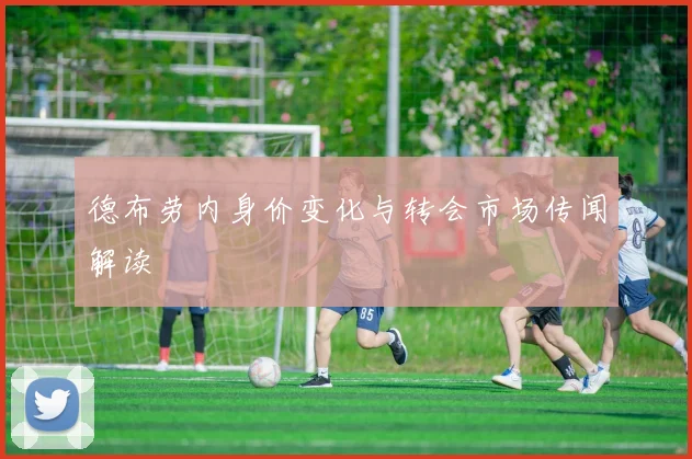 德布劳内身价变化与转会市场传闻解读