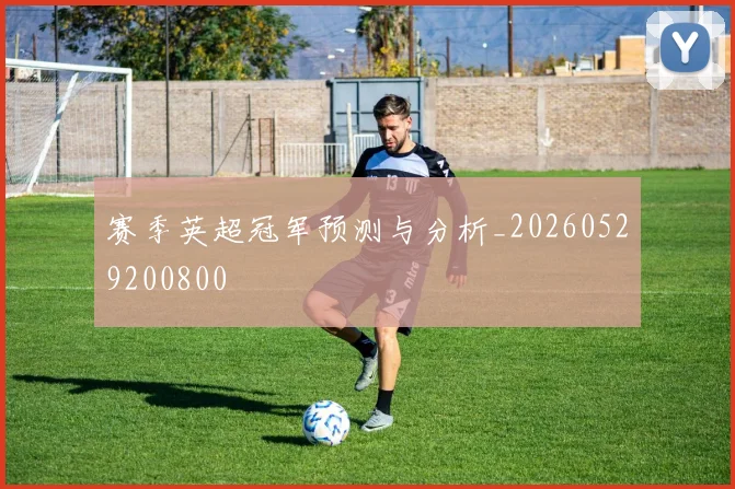 赛季英超冠军预测与分析_20260529200800