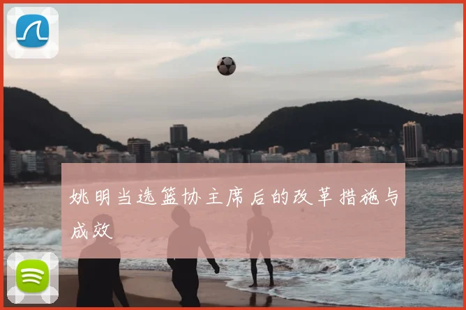 姚明当选篮协主席后的改革措施与成效