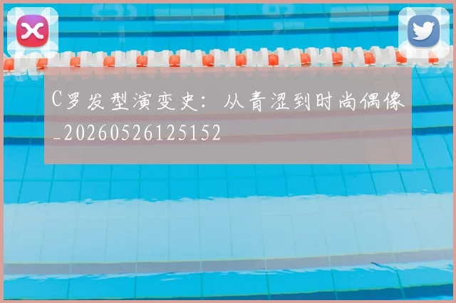 C罗发型演变史：从青涩到时尚偶像_20260526125152