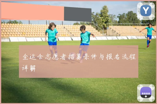 全运会志愿者招募条件与报名流程详解