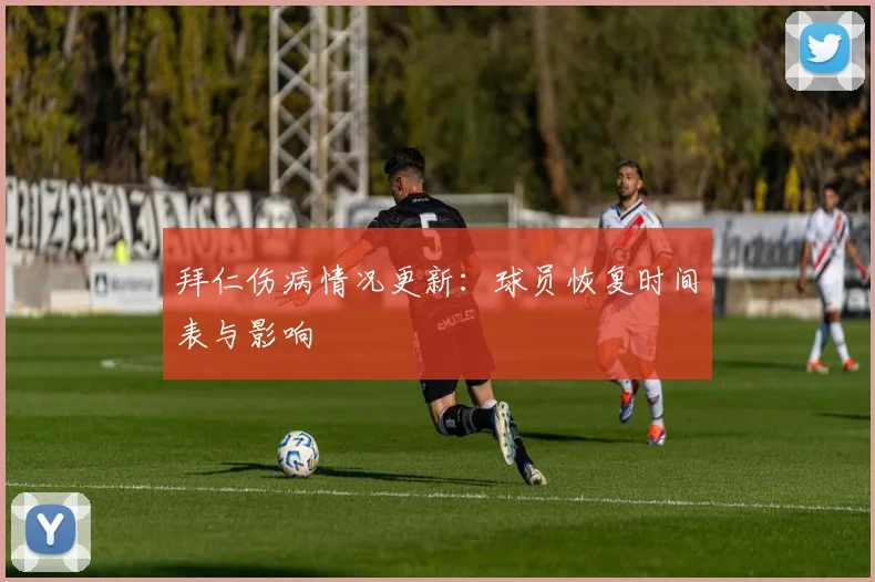 拜仁伤病情况更新：球员恢复时间表与影响