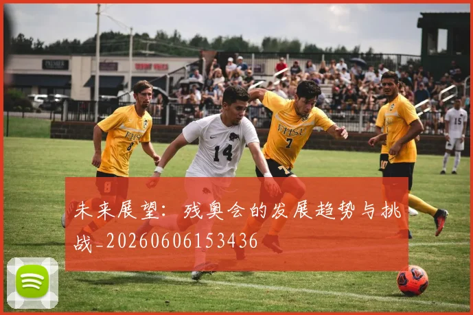 未来展望:残奥会的发展趋势与挑战_20260606153436