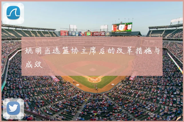 姚明当选篮协主席后的改革措施与成效