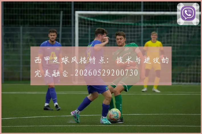 西甲足球风格特点:技术与进攻的完美融合_20260529200730