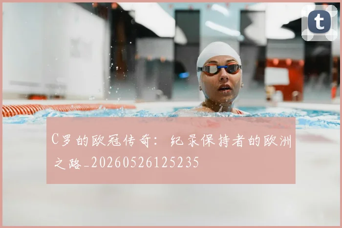 C罗的欧冠传奇：纪录保持者的欧洲之路_20260526125235