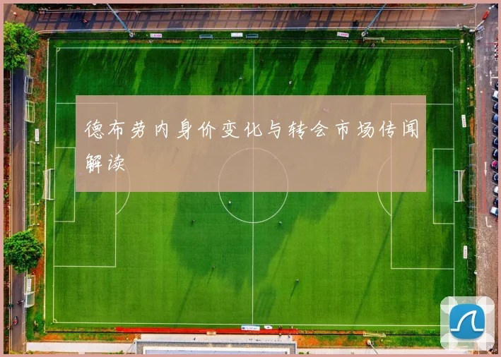 德布劳内身价变化与转会市场传闻解读
