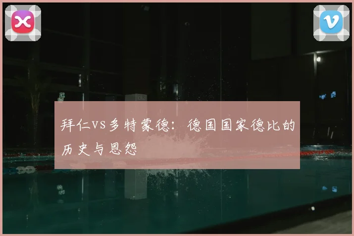 拜仁vs多特蒙德：德国国家德比的历史与恩怨