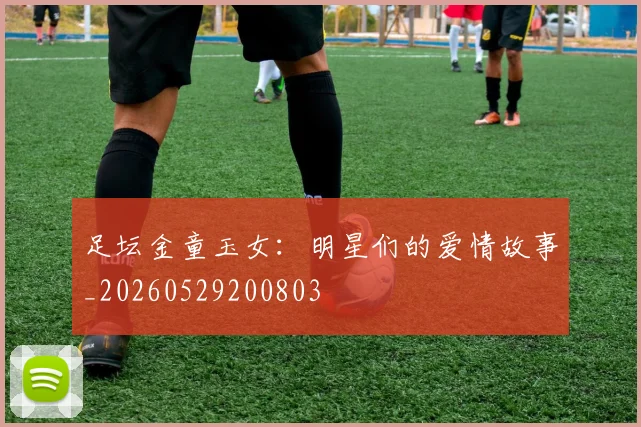 足坛金童玉女:明星们的爱情故事_20260529200803
